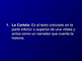 1. La Cartela: Es el texto colocado en la
parte inferior o superior de una viñeta y
actúa como un narrador que cuenta la
historia.

 