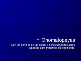 • Onomatopeyas
Son los sonidos de las cosas o seres utilizados como
palabras para transmitir su significado.

 