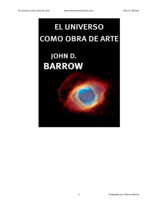 El universo como obra de arte www.librosmaravillosos com John D. Barrow
1 Preparado por Patricio Barros
 