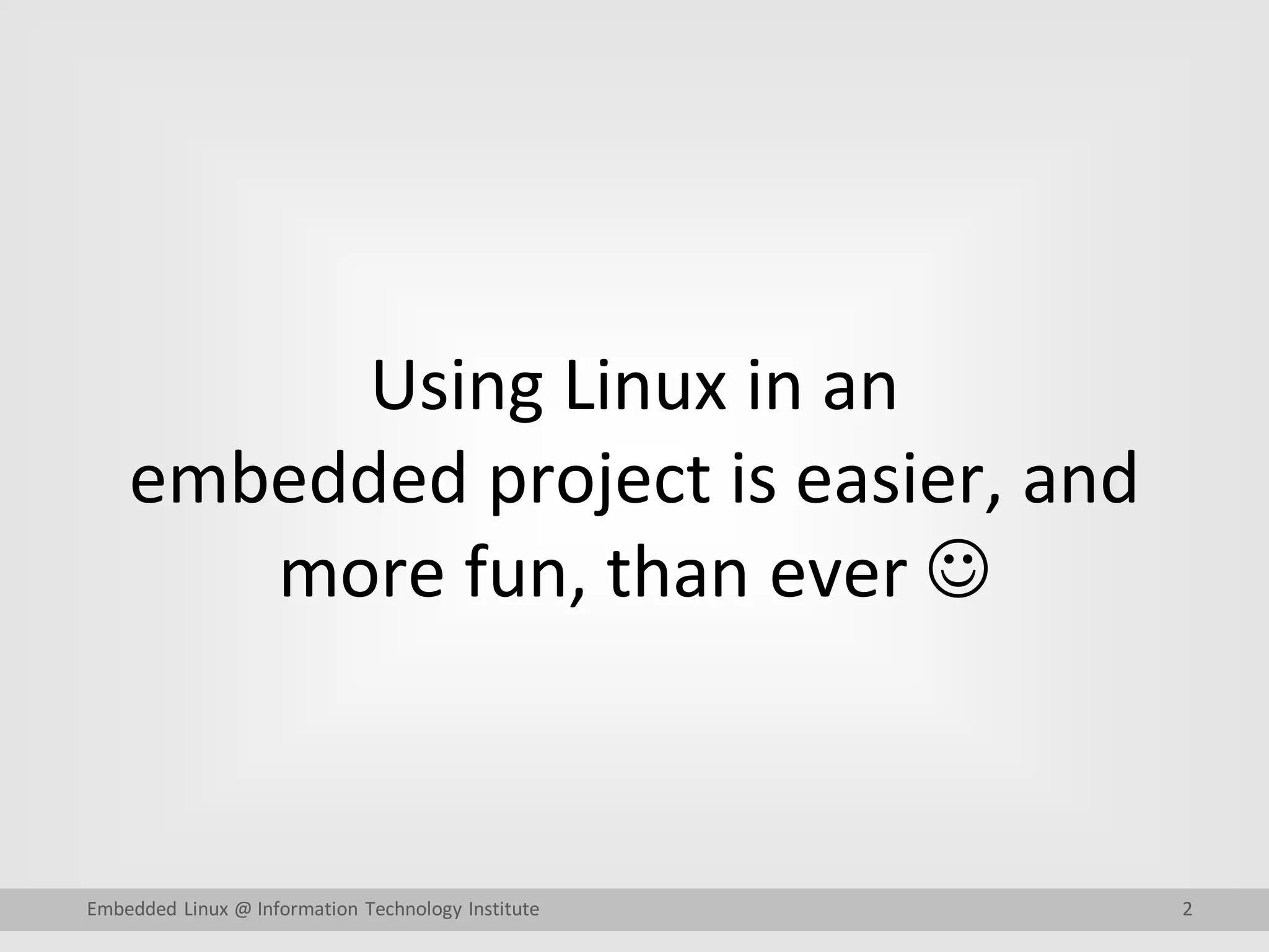 2Embedded Linux @ Information Technology Institute
Using Linux in an
embedded project is easier, and
more fun, than ever 
 