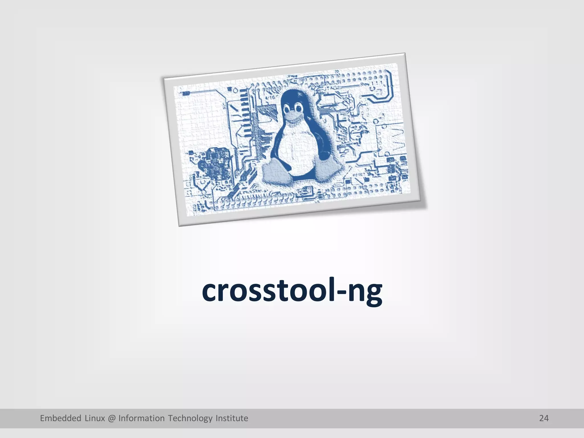 24
crosstool-ng
Embedded Linux @ Information Technology Institute
 