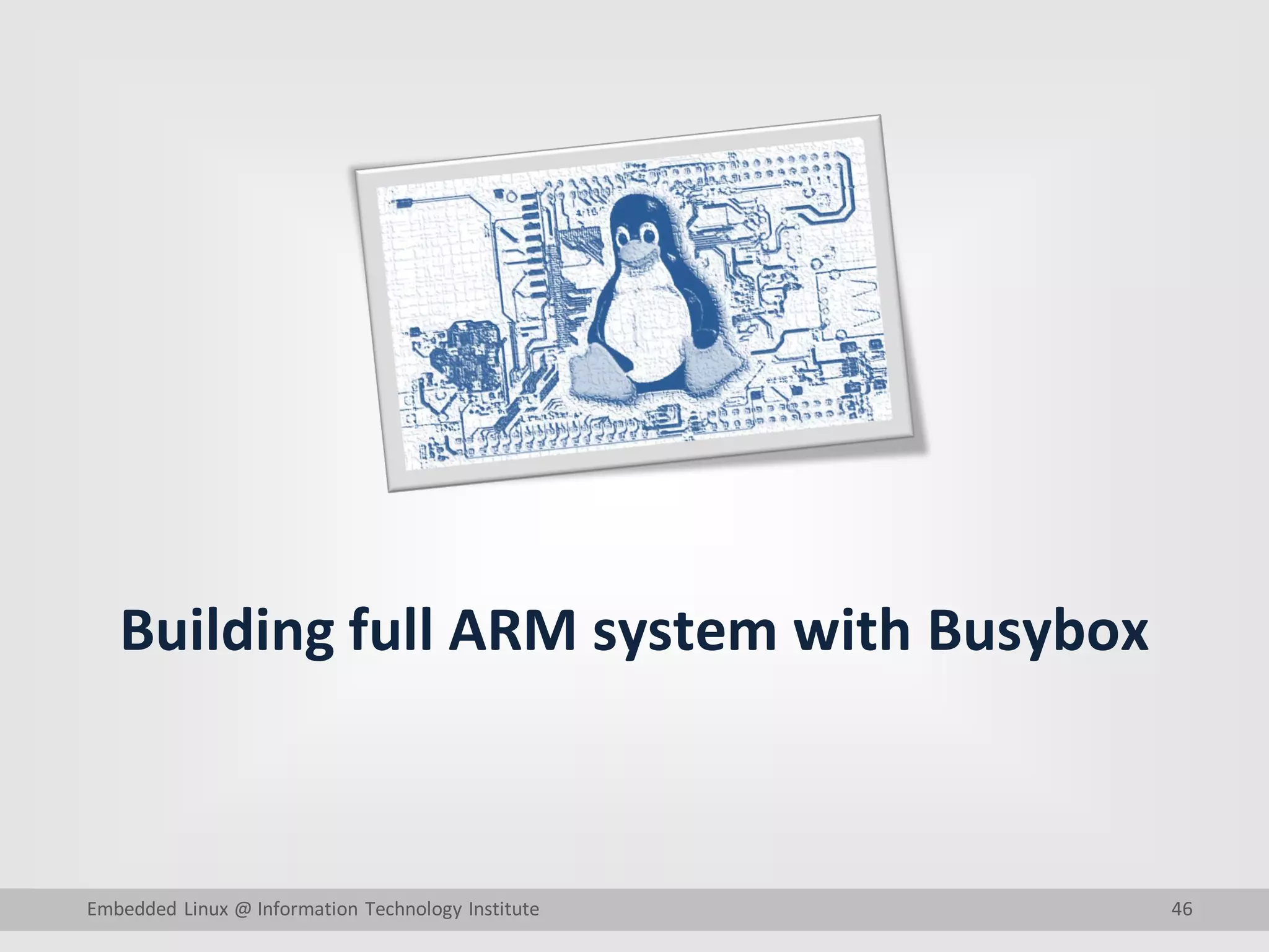 46
Building full ARM system with Busybox
Embedded Linux @ Information Technology Institute
 