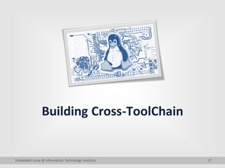 17
Building Cross-ToolChain
Embedded Linux @ Information Technology Institute
 