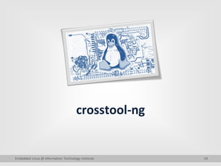 24
crosstool-ng
Embedded Linux @ Information Technology Institute
 