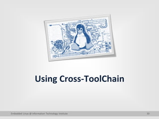 30
Using Cross-ToolChain
Embedded Linux @ Information Technology Institute
 