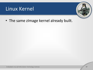 Linux Kernel
• The same zImage kernel already built.
47Embedded Linux @ Information Technology Institute
 