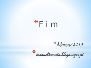 *F i m
*Março/2015
*manueldamata.blogs.sapo.pt
 