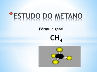 Fórmula geral
CH4
*
 