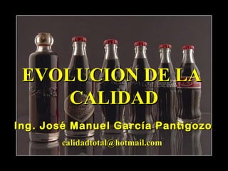 EVOLUCION DE LA
     CALIDAD
Ing. José Manuel García Pantigozo
       calidadtotal@hotmail.com
 