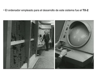 El ordenador empleado para el desarrollo de este sistema fue el  TX-2 