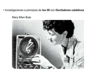 Investigaciones a principios de  los 50  con  Osciladores cat ódicos Mary Ellen Bute 