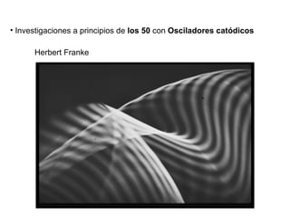 Investigaciones a principios de  los 50  con  Osciladores cat ódicos Herbert Franke 