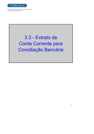Layout Padrão Febraban 240 posições V08.4
http://www.febraban.org.br
74
3.3 - Extrato de
Conta Corrente para
Conciliação Bancária
 