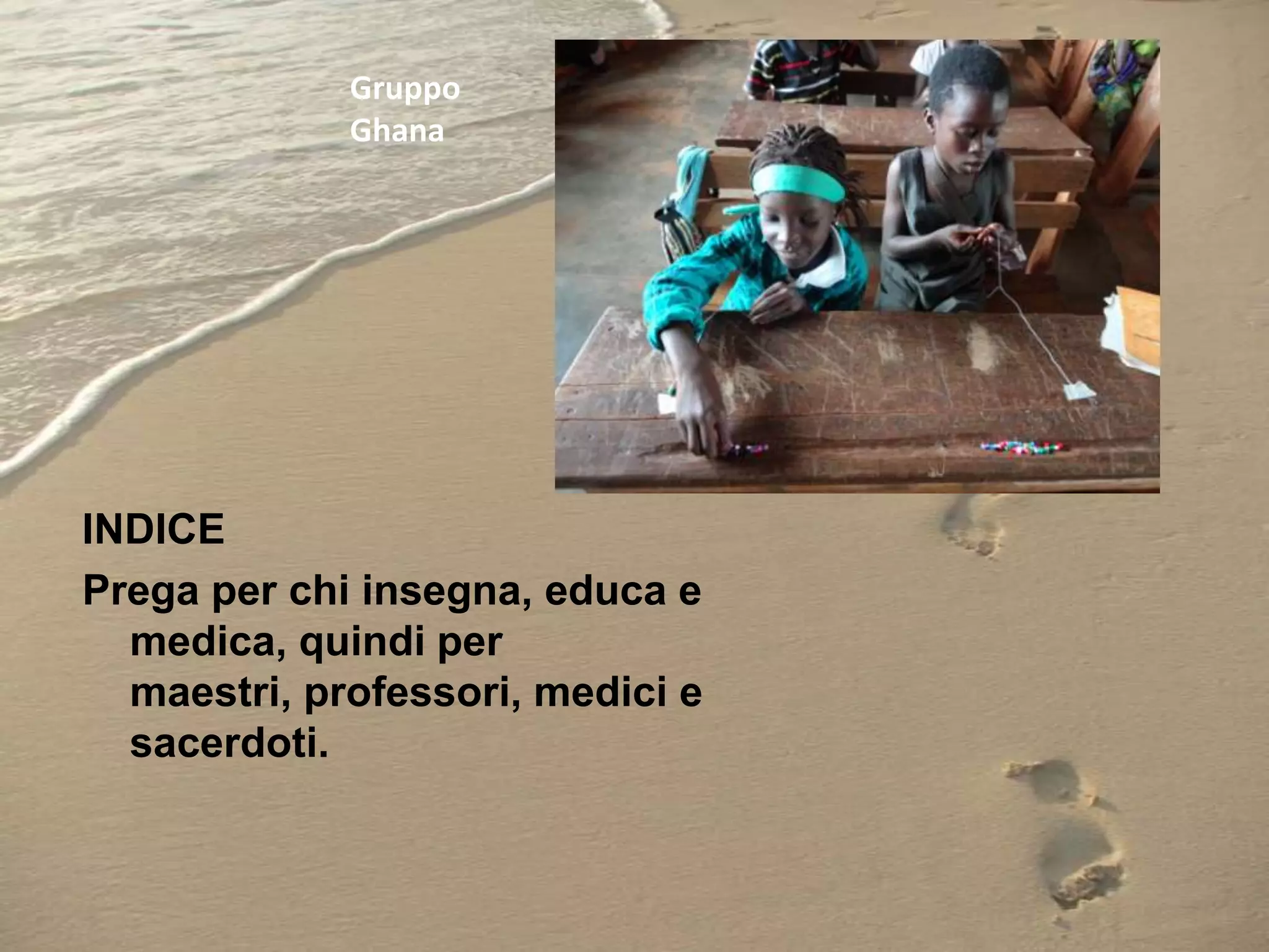 Gruppo
Ghana

INDICE
Prega per chi insegna, educa e
medica, quindi per
maestri, professori, medici e
sacerdoti.

 