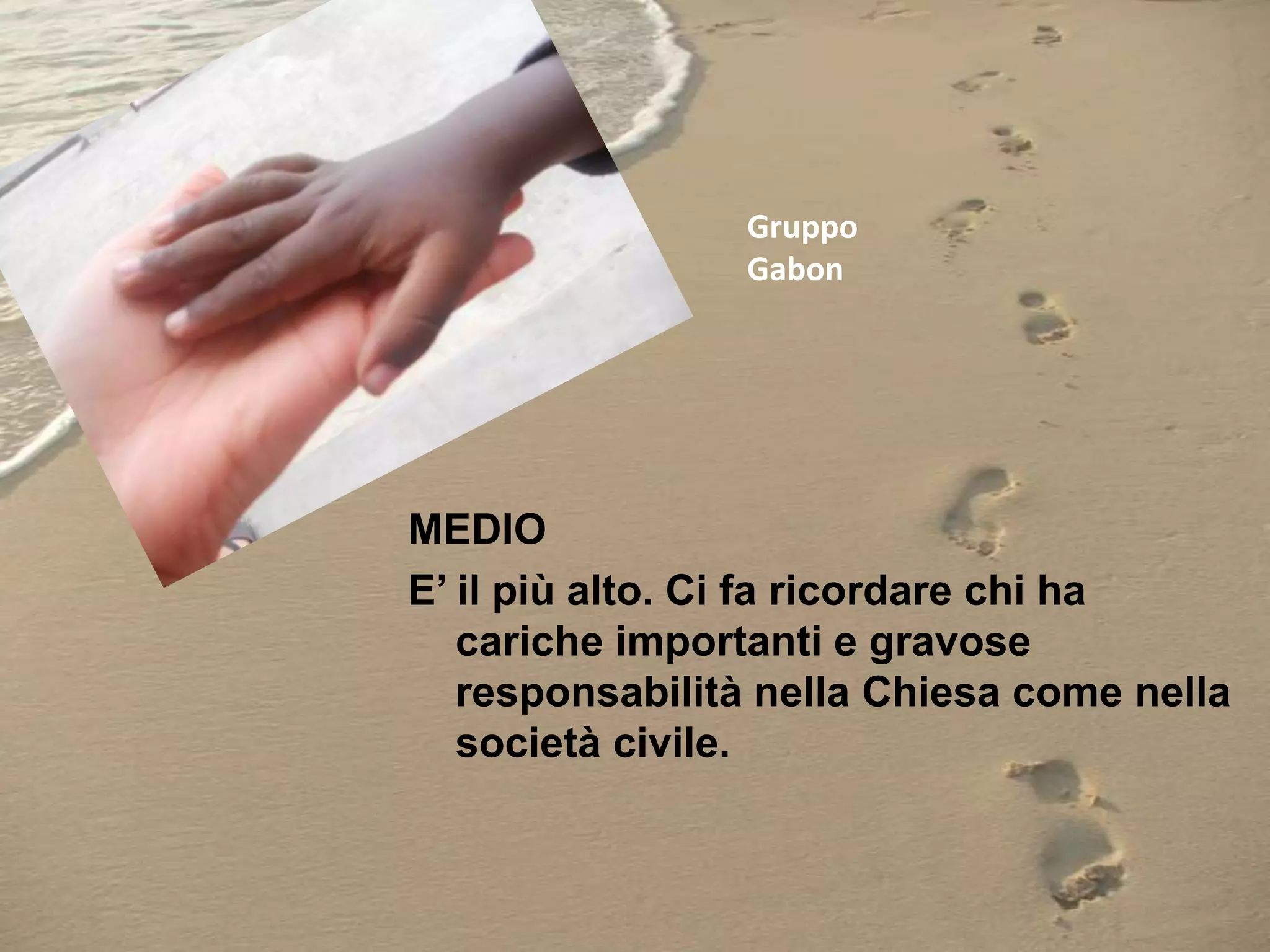 Gruppo
Gabon

MEDIO
E’ il più alto. Ci fa ricordare chi ha
cariche importanti e gravose
responsabilità nella Chiesa come nella
società civile.

 