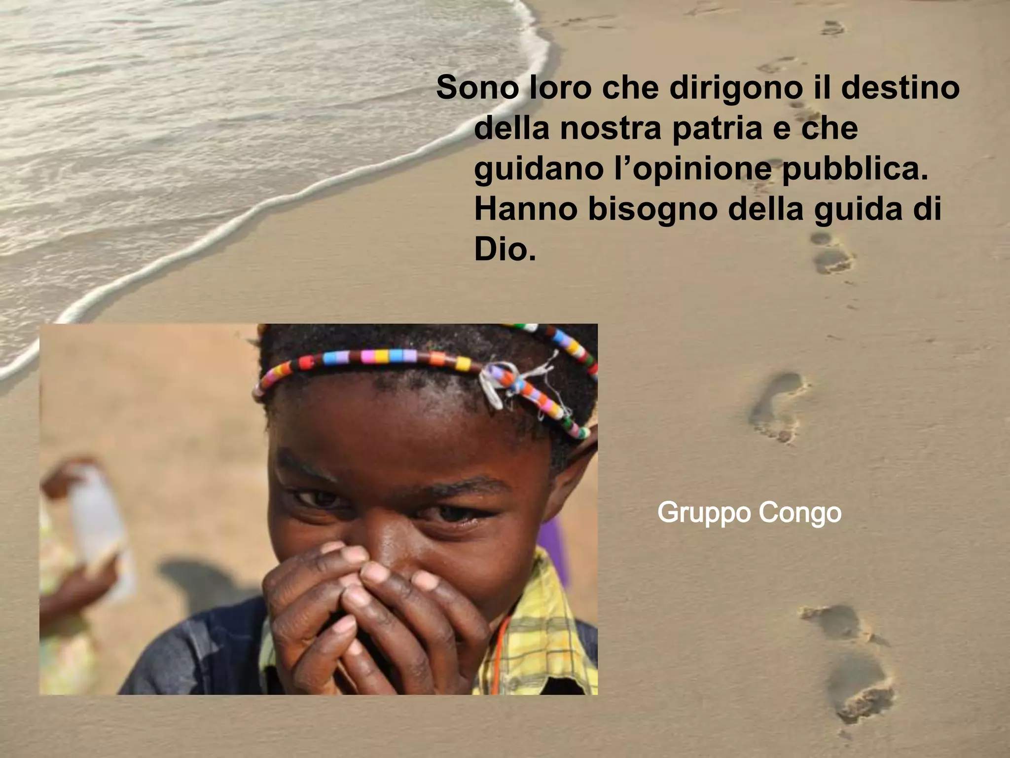 Sono loro che dirigono il destino
della nostra patria e che
guidano l’opinione pubblica.
Hanno bisogno della guida di
Dio.

Gruppo Congo

 