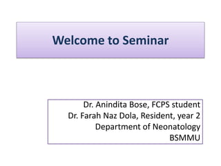 Welcome to Seminar
Dr. Anindita Bose, FCPS student
Dr. Farah Naz Dola, Resident, year 2
Department of Neonatology
BSMMU
 