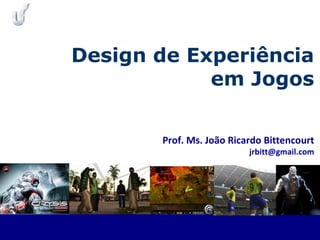 Prof. Ms. João Ricardo Bittencourt
jrbitt@gmail.com
Design de Experiência
em Jogos
 