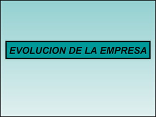 EVOLUCION DE LA EMPRESA
 