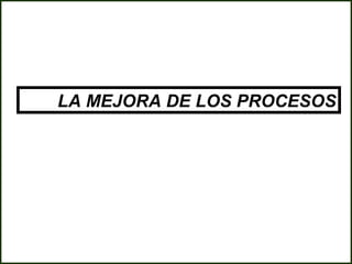 LA MEJORA DE LOS PROCESOS
 