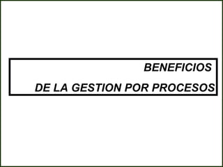 BENEFICIOS
DE LA GESTION POR PROCESOS
 