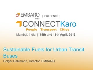 Sustainable Fuels for Urban Transit
Buses
Holger Dalkmann, Director, EMBARQ
 