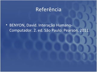 Referência BENYON, David. Interação Humano-Computador. 2. ed. São Paulo: Pearson, 2011. 