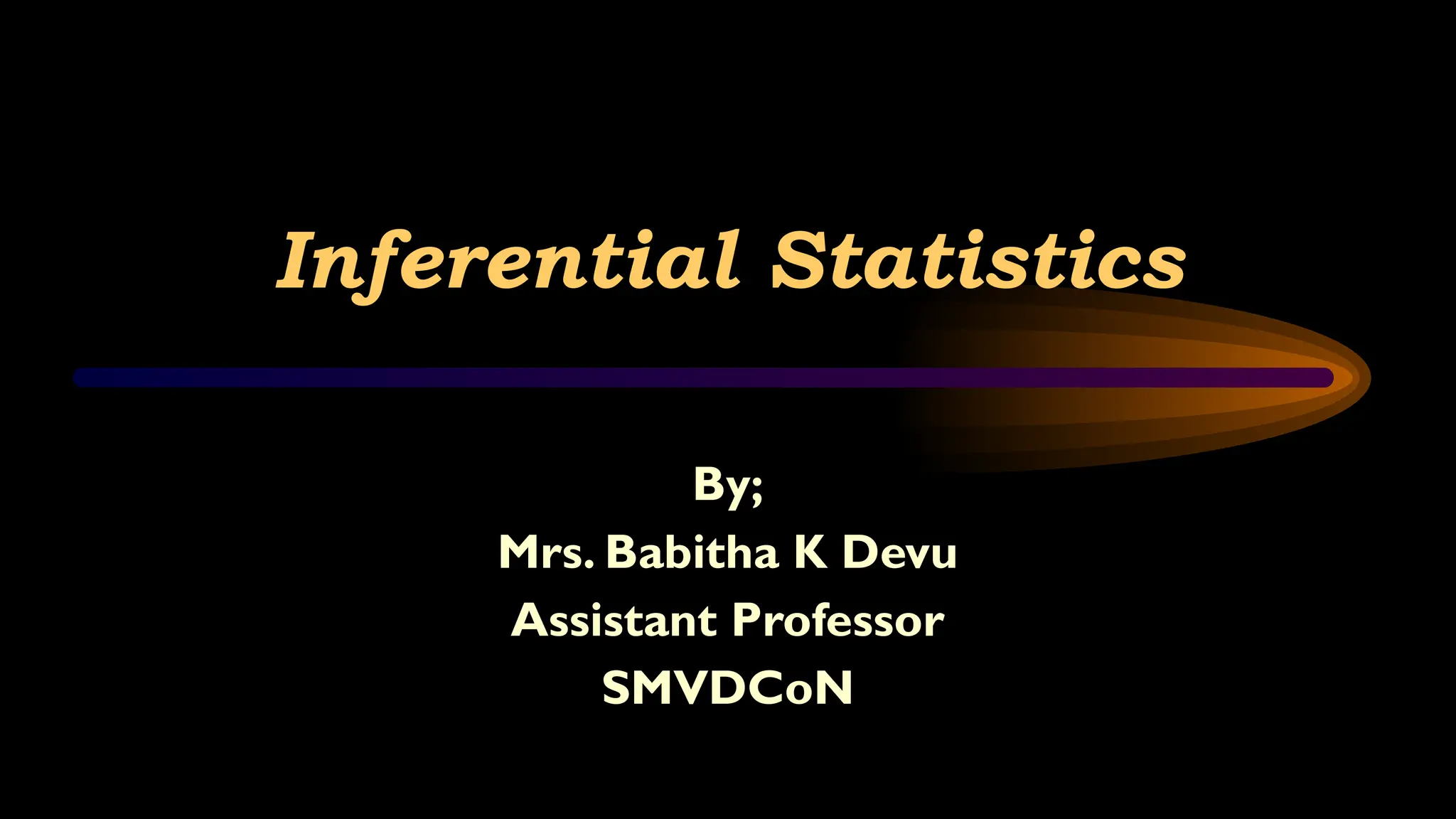 Inferential Statistics
By;
Mrs. Babitha K Devu
Assistant Professor
SMVDCoN
 