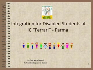 Integration for Disabled Students at IC “Ferrari” - Parma  Prof.ssa Maria Bedodi Referente integrazione disabili 