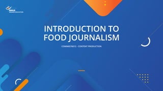 COMM6576012 - CONTENT PRODUCTION
INTRODUCTION TO
FOOD JOURNALISM
 