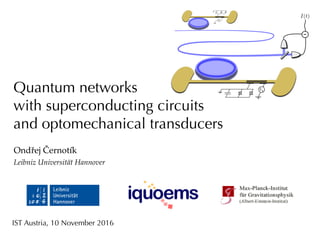 Quantum networks
with superconducting circuits
and optomechanical transducers
Ondřej Černotík
Leibniz Universität Hannover
IST Austria, 10 November 2016
-
 