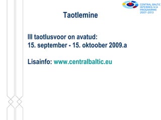 Taotlemine III taotlusvoor on avatud:  15. september - 15. oktoober 2009.a Lisainfo:  www.centralbaltic.eu 