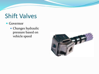 Shift Valves
 Governor
 Changes hydraulic
pressure based on
vehicle speed
 