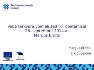 Vaba tarkvara võimalused IKT õpetamisel 
26. september 2014.a. 
Margus Ernits 
Margus Ernits 
EIK õppejõud 
 