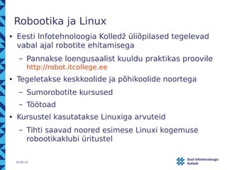 Robootika ja Linux 
● Eesti Infotehnoloogia Kolledž üliõpilased tegelevad 
vabal ajal robotite ehitamisega 
– Pannakse loe...