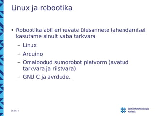 Linux ja robootika 
● Robootika abil erinevate ülesannete lahendamisel 
kasutame ainult vaba tarkvara 
– Linux 
– Arduino ...