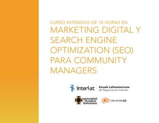 CURSO INTENSIVO DE 12 HORAS EN

Marketing Digital y
Search Engine
Optimization (SEO)
para Community
Managers

CMLATAM.CO

 