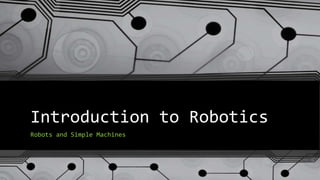 Introduction to Robotics
Robots and Simple Machines
 