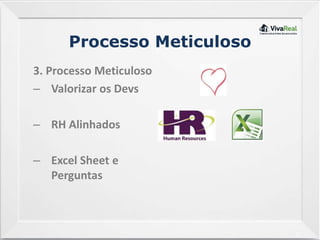 15
Processo Meticuloso
3. Processo Meticuloso
– Valorizar os Devs
– RH Alinhados
– Excel Sheet e
Perguntas
 