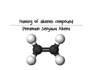 Naming of alkenes compound
Penamaan Senyawa Alkena
 