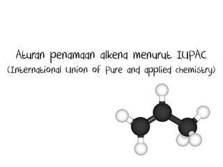 Aturan penamaan alkena menurut IUPAC
(International Union of Pure and applied chemistry)
 