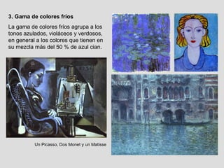 3. Gama de colores fríos La gama de colores fríos agrupa a los tonos azulados, violáceos y verdosos, en general a los colores que tienen en su mezcla más del 50 % de azul cian. Un Picasso, Dos Monet y un Matisse 