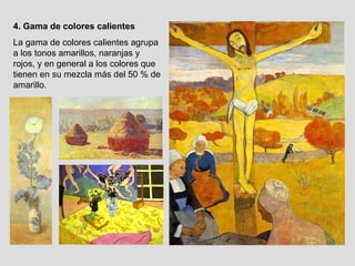 4. Gama de colores calientes La gama de colores calientes agrupa a los tonos amarillos, naranjas y rojos, y en general a los colores que tienen en su mezcla más del 50 % de amarillo. 