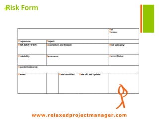 www.relaxedprojectmanager.com
+
Informal and wrong methods
 Context : falling in habits. 5% usage of functionalities of a tool.
First usage of a method slows down the work.
 Impact : Confusion – Isolation – People divide the work into
smaller chungs to avoid the « big method »
 Prevention : Train method and then find out how people adapt
the method to the culture of the organisation
 