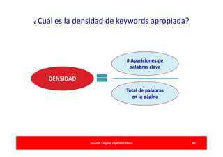 ¿Cuál es la densidad de keywords apropiada?



                                     # Apariciones de
                                      palabras clave

    DENSIDAD
                                     Total de palabras
                                       en la página




               Search Engine Optimization                30
 