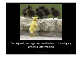 Se original, entrega contenido único. Investiga y
               procesa información
                   Search Engine Optimization   32
 