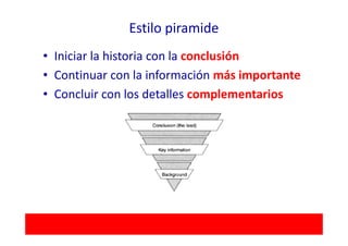 Estilo piramide
• Iniciar la historia con la conclusión
• Continuar con la información más importante
• Concluir con los detalles complementarios
 
