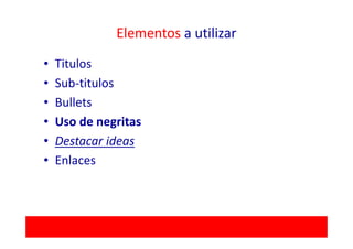 Elementos a utilizar

•   Titulos
•   Sub-titulos
•   Bullets
•   Uso de negritas
•   Destacar ideas
•   Enlaces
 