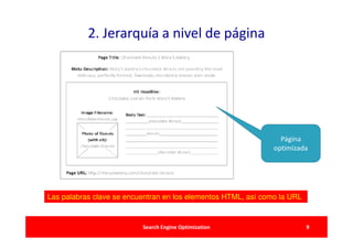 2. Jerarquía a nivel de página




                                                                 Página
                                                               optimizada




Las palabras clave se encuentran en los elementos HTML, así como la URL


                          Search Engine Optimization                      9
 