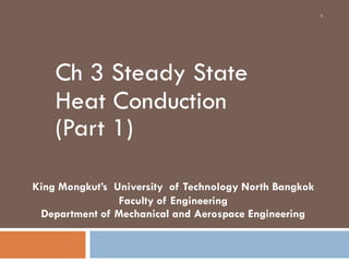 Ch 3 Steady State
Heat Conduction
(Part 1)
King Mongkut’s University of Technology North Bangkok
Faculty of Engineering
Department of Mechanical and Aerospace Engineering
1
 